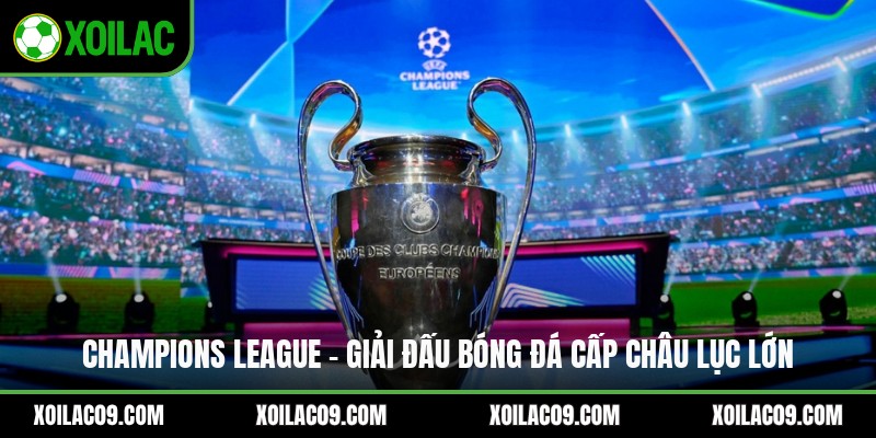 Champions League - Giải Đấu Bóng Đá Cấp Châu Lục Lớn
