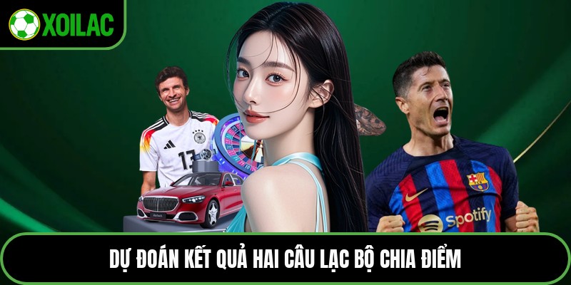 Dự đoán kết quả hai câu lạc bộ chia điểm