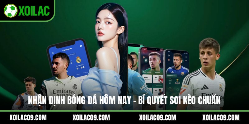 Nhận Định Bóng Đá Hôm Nay - Bí Quyết Soi Kèo Chuẩn