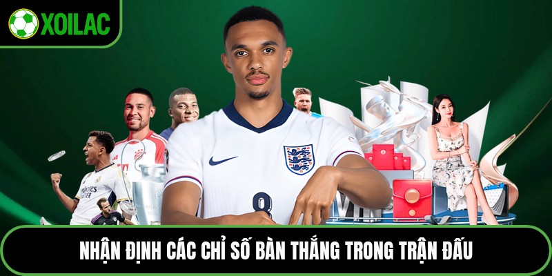 Nhận định các chỉ số bàn thắng trong trận đấu
