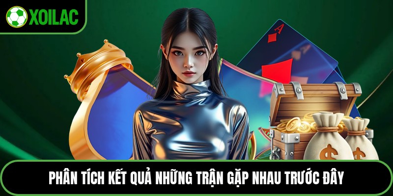 Phân tích kết quả những trận gặp nhau trước đây