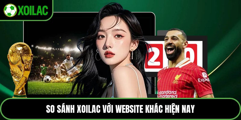 So sánh Xoilac với website khác hiện nay