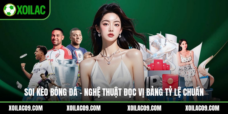 Soi Kèo Bóng Đá - Nghệ Thuật Đọc Vị Bảng Tỷ Lệ Chuẩn