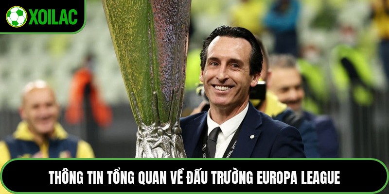 Thông tin tổng quan về đấu trường Europa League