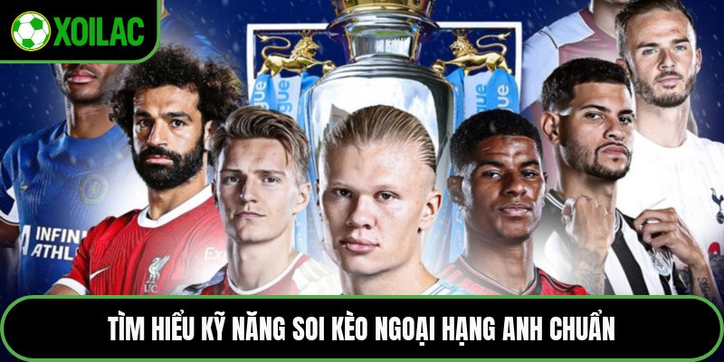 Tìm hiểu kỹ năng soi kèo ngoại hạng Anh chuẩn