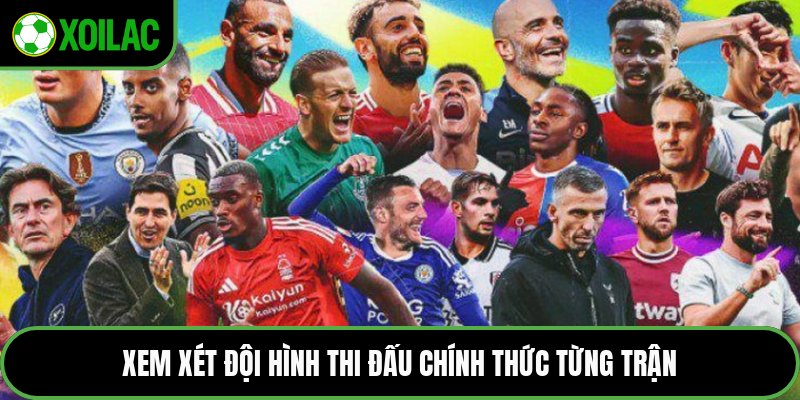 Xem xét đội hình thi đấu chính thức từng trận